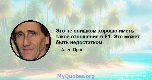 Это не слишком хорошо иметь такое отношение в F1. Это может быть недостатком.