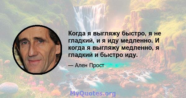 Когда я выгляжу быстро, я не гладкий, и я иду медленно. И когда я выгляжу медленно, я гладкий и быстро иду.