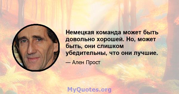 Немецкая команда может быть довольно хорошей. Но, может быть, они слишком убедительны, что они лучшие.