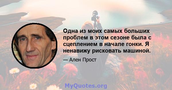 Одна из моих самых больших проблем в этом сезоне была с сцеплением в начале гонки. Я ненавижу рисковать машиной.