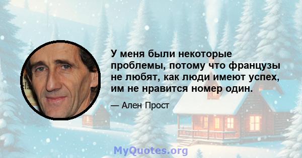 У меня были некоторые проблемы, потому что французы не любят, как люди имеют успех, им не нравится номер один.