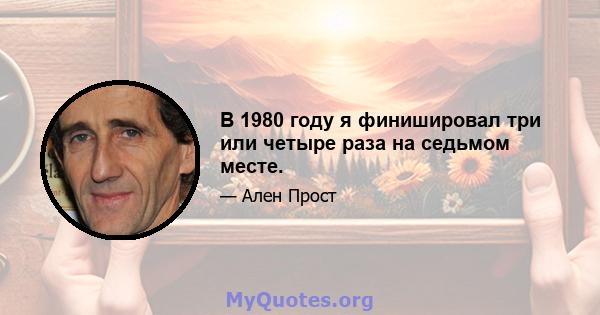 В 1980 году я финишировал три или четыре раза на седьмом месте.