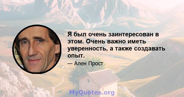 Я был очень заинтересован в этом. Очень важно иметь уверенность, а также создавать опыт.