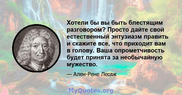 Хотели бы вы быть блестящим разговором? Просто дайте свой естественный энтузиазм править и скажите все, что приходит вам в голову. Ваша опрометчивость будет принята за необычайную мужество.