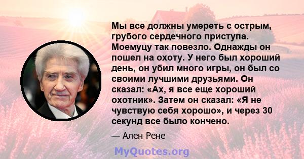 Мы все должны умереть с острым, грубого сердечного приступа. Моемуцу так повезло. Однажды он пошел на охоту. У него был хороший день, он убил много игры, он был со своими лучшими друзьями. Он сказал: «Ах, я все еще