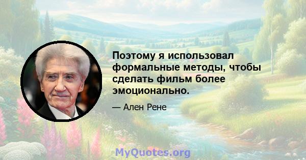 Поэтому я использовал формальные методы, чтобы сделать фильм более эмоционально.