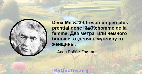 Deux Me 'tresou un peu plus prential donc l'homme de la femme. Два метра, или немного больше, отделяет мужчину от женщины.