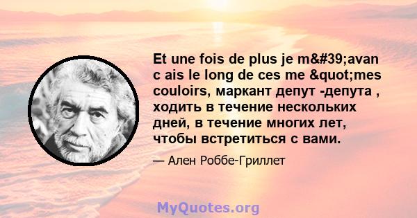 Et une fois de plus je m'avan c ais le long de ces me "mes couloirs, маркант депут -депута , ходить в течение нескольких дней, в течение многих лет, чтобы встретиться с вами.