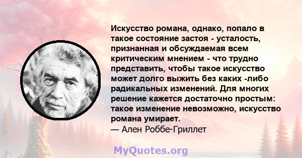 Искусство романа, однако, попало в такое состояние застоя - усталость, признанная и обсуждаемая всем критическим мнением - что трудно представить, чтобы такое искусство может долго выжить без каких -либо радикальных