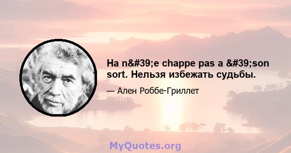 На n'e chappe pas a 'son sort. Нельзя избежать судьбы.