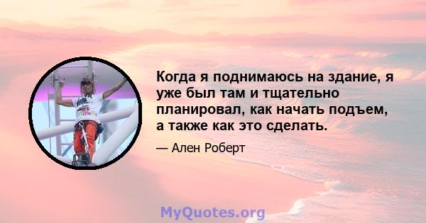 Когда я поднимаюсь на здание, я уже был там и тщательно планировал, как начать подъем, а также как это сделать.