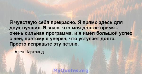 Я чувствую себя прекрасно. Я прямо здесь для двух лучших. Я знаю, что моя долгое время - очень сильная программа, и я имел большой успех с ней, поэтому я уверен, что уступает долго. Просто исправьте эту петлю.