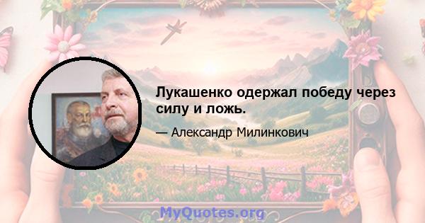 Лукашенко одержал победу через силу и ложь.