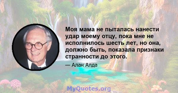 Моя мама не пыталась нанести удар моему отцу, пока мне не исполнилось шесть лет, но она, должно быть, показала признаки странности до этого.