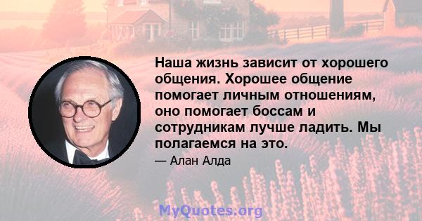 Наша жизнь зависит от хорошего общения. Хорошее общение помогает личным отношениям, оно помогает боссам и сотрудникам лучше ладить. Мы полагаемся на это.