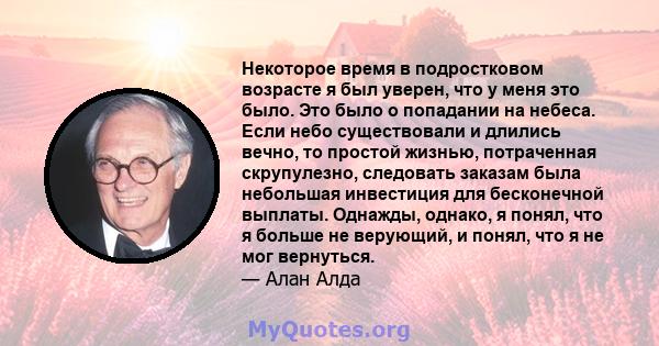 Некоторое время в подростковом возрасте я был уверен, что у меня это было. Это было о попадании на небеса. Если небо существовали и длились вечно, то простой жизнью, потраченная скрупулезно, следовать заказам была