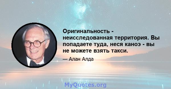 Оригинальность - неисследованная территория. Вы попадаете туда, неся каноэ - вы не можете взять такси.