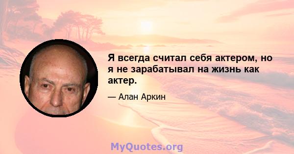 Я всегда считал себя актером, но я не зарабатывал на жизнь как актер.