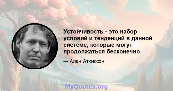 Устойчивость - это набор условий и тенденций в данной системе, которые могут продолжаться бесконечно