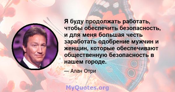 Я буду продолжать работать, чтобы обеспечить безопасность, и для меня большая честь заработать одобрение мужчин и женщин, которые обеспечивают общественную безопасность в нашем городе.