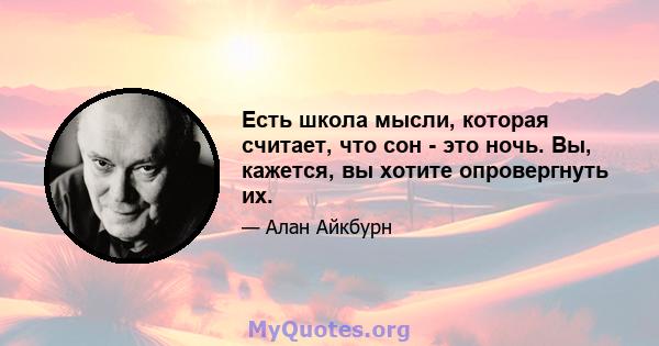 Есть школа мысли, которая считает, что сон - это ночь. Вы, кажется, вы хотите опровергнуть их.