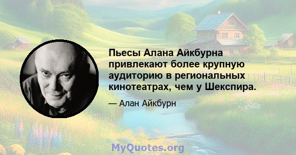 Пьесы Алана Айкбурна привлекают более крупную аудиторию в региональных кинотеатрах, чем у Шекспира.