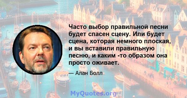 Часто выбор правильной песни будет спасен сцену. Или будет сцена, которая немного плоская, и вы вставили правильную песню, и каким -то образом она просто оживает.