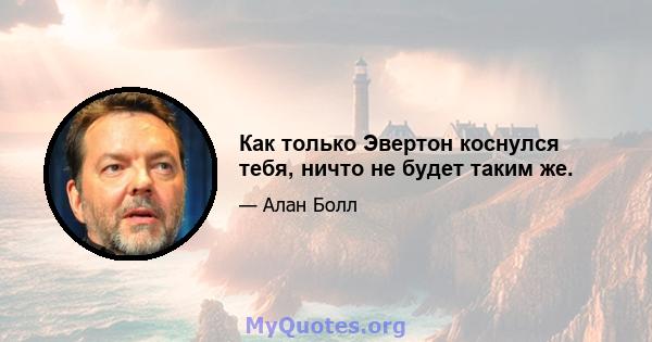 Как только Эвертон коснулся тебя, ничто не будет таким же.