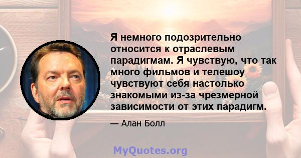 Я немного подозрительно относится к отраслевым парадигмам. Я чувствую, что так много фильмов и телешоу чувствуют себя настолько знакомыми из-за чрезмерной зависимости от этих парадигм.