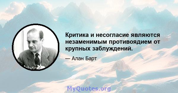 Критика и несогласие являются незаменимым противоядием от крупных заблуждений.