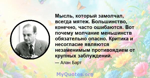 Мысль, который замолчал, всегда мятеж. Большинство, конечно, часто ошибаются. Вот почему молчание меньшинств обязательно опасно. Критика и несогласие являются незаменимым противоядием от крупных заблуждений.