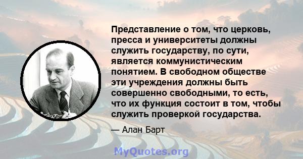 Представление о том, что церковь, пресса и университеты должны служить государству, по сути, является коммунистическим понятием. В свободном обществе эти учреждения должны быть совершенно свободными, то есть, что их