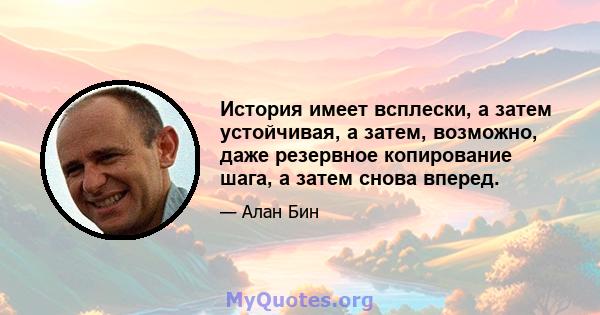 История имеет всплески, а затем устойчивая, а затем, возможно, даже резервное копирование шага, а затем снова вперед.