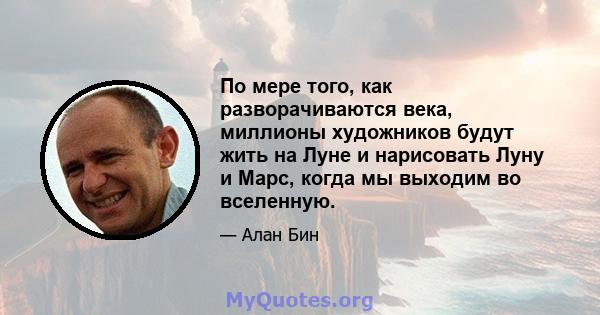 По мере того, как разворачиваются века, миллионы художников будут жить на Луне и нарисовать Луну и Марс, когда мы выходим во вселенную.