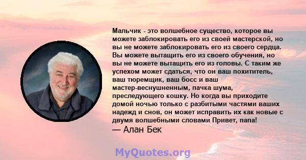 Мальчик - это волшебное существо, которое вы можете заблокировать его из своей мастерской, но вы не можете заблокировать его из своего сердца. Вы можете вытащить его из своего обучения, но вы не можете вытащить его из