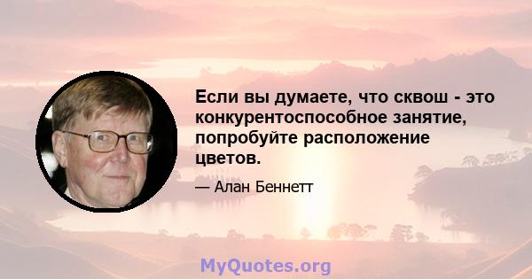 Если вы думаете, что сквош - это конкурентоспособное занятие, попробуйте расположение цветов.