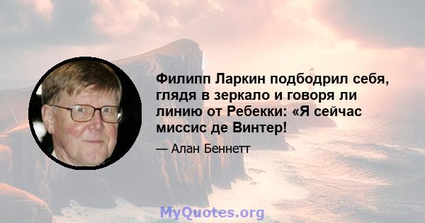 Филипп Ларкин подбодрил себя, глядя в зеркало и говоря ли линию от Ребекки: «Я сейчас миссис де Винтер!