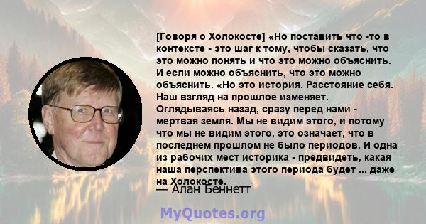 [Говоря о Холокосте] «Но поставить что -то в контексте - это шаг к тому, чтобы сказать, что это можно понять и что это можно объяснить. И если можно объяснить, что это можно объяснить. «Но это история. Расстояние себя.