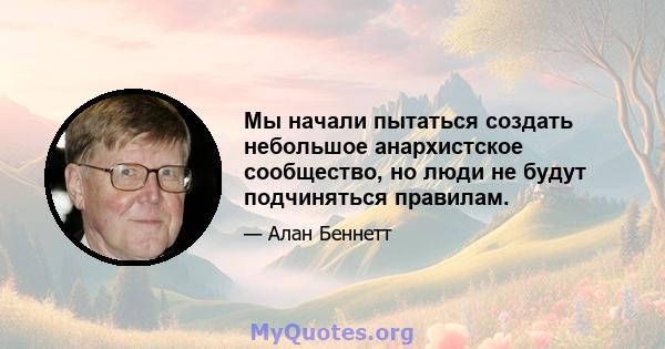 Мы начали пытаться создать небольшое анархистское сообщество, но люди не будут подчиняться правилам.