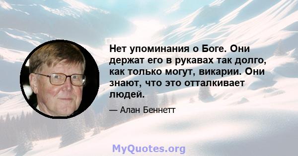 Нет упоминания о Боге. Они держат его в рукавах так долго, как только могут, викарии. Они знают, что это отталкивает людей.