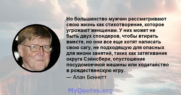 Но большинство мужчин рассматривают свою жизнь как стихотворение, которое угрожают женщинам. У них может не быть двух спондеров, чтобы втирать вместе, но они все еще хотят написать свою сагу, не подходящую для опасных