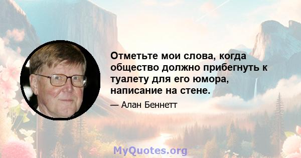 Отметьте мои слова, когда общество должно прибегнуть к туалету для его юмора, написание на стене.