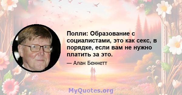 Полли: Образование с социалистами, это как секс, в порядке, если вам не нужно платить за это.