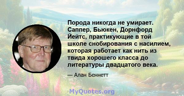 Порода никогда не умирает. Саппер, Бьюкен, Дорнфорд Йейтс, практикующие в той школе снобирования с насилием, которая работает как нить из твида хорошего класса до литературы двадцатого века.