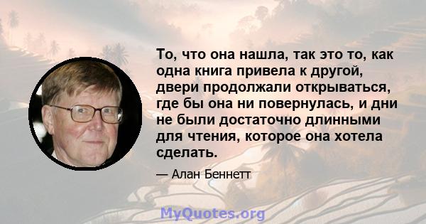 То, что она нашла, так это то, как одна книга привела к другой, двери продолжали открываться, где бы она ни повернулась, и дни не были достаточно длинными для чтения, которое она хотела сделать.