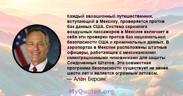 Каждый авиационный путешественник, вступающий в Мексику, проверяется против баз данных США. Система скрининга воздушных пассажиров в Мексике включает в себя эти проверки против баз национальной безопасности США и