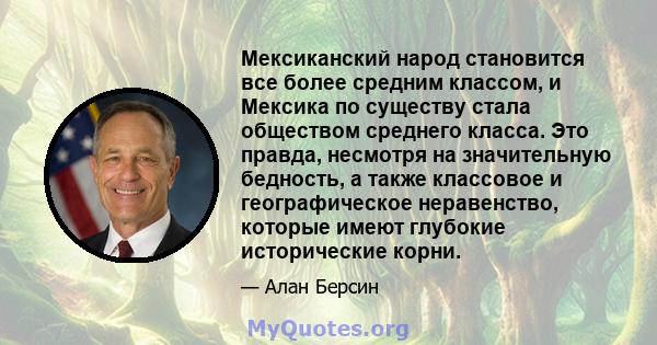 Мексиканский народ становится все более средним классом, и Мексика по существу стала обществом среднего класса. Это правда, несмотря на значительную бедность, а также классовое и географическое неравенство, которые