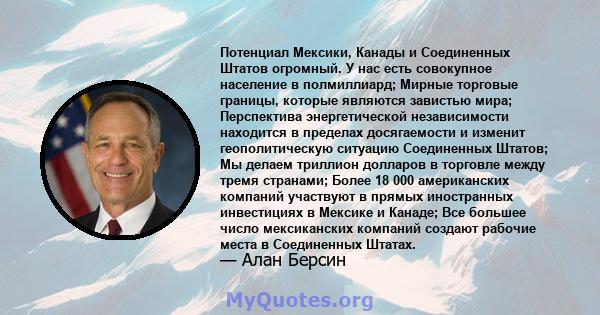 Потенциал Мексики, Канады и Соединенных Штатов огромный. У нас есть совокупное население в полмиллиард; Мирные торговые границы, которые являются завистью мира; Перспектива энергетической независимости находится в