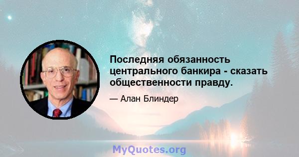 Последняя обязанность центрального банкира - сказать общественности правду.