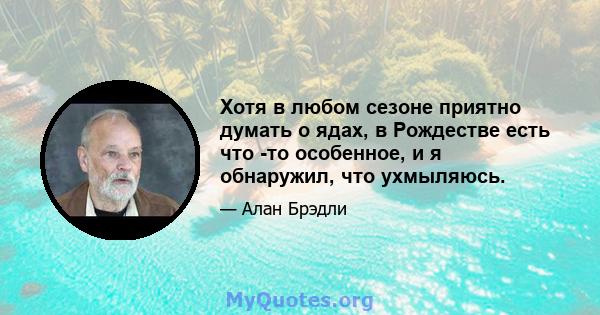 Хотя в любом сезоне приятно думать о ядах, в Рождестве есть что -то особенное, и я обнаружил, что ухмыляюсь.